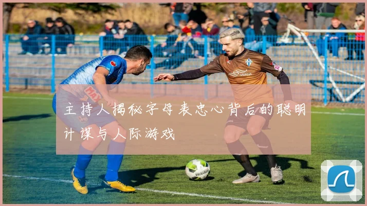 主持人揭秘字母表忠心背后的聪明计谋与人际游戏