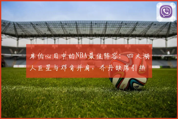 库伯心目中的NBA最佳阵容：四大湖人巨星与邓肯并肩，乔丹缺席引热议