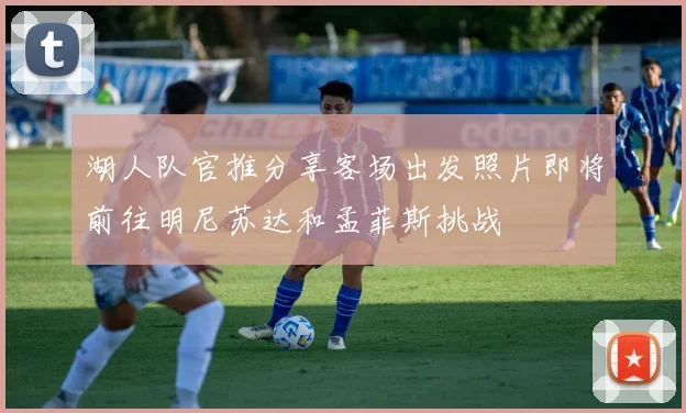 湖人队官推分享客场出发照片即将前往明尼苏达和孟菲斯挑战
