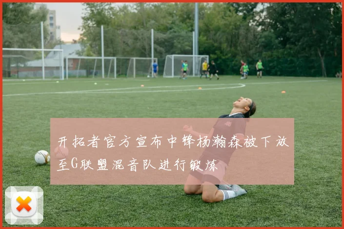 开拓者官方宣布中锋杨瀚森被下放至G联盟混音队进行锻炼
