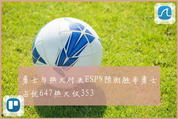 勇士与热火对决ESPN预测胜率勇士占优647热火仅353