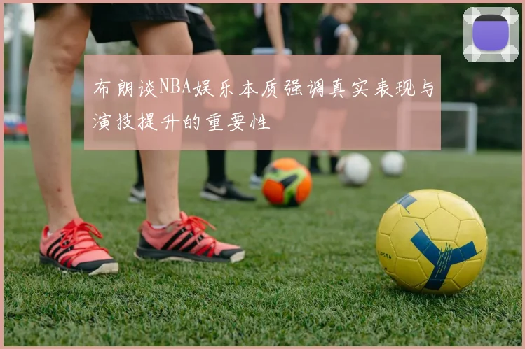 布朗谈NBA娱乐本质强调真实表现与演技提升的重要性