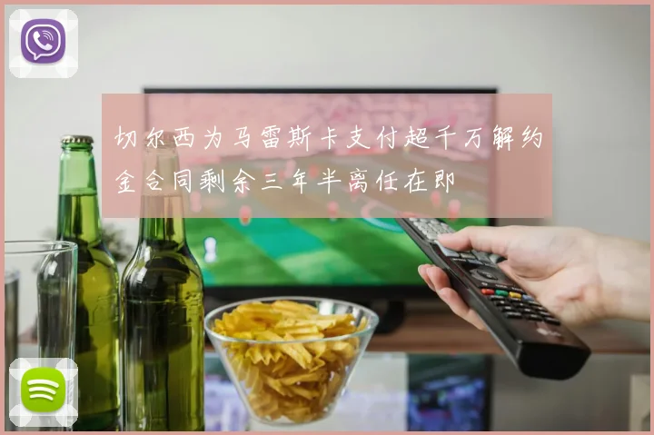 切尔西为马雷斯卡支付超千万解约金合同剩余三年半离任在即