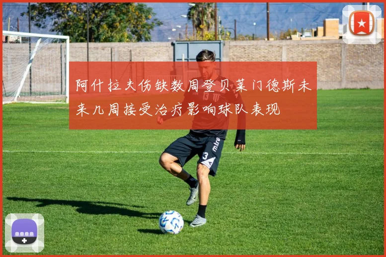 阿什拉夫伤缺数周登贝莱门德斯未来几周接受治疗影响球队表现