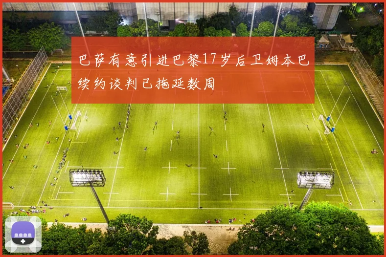 巴萨有意引进巴黎17岁后卫姆本巴续约谈判已拖延数周